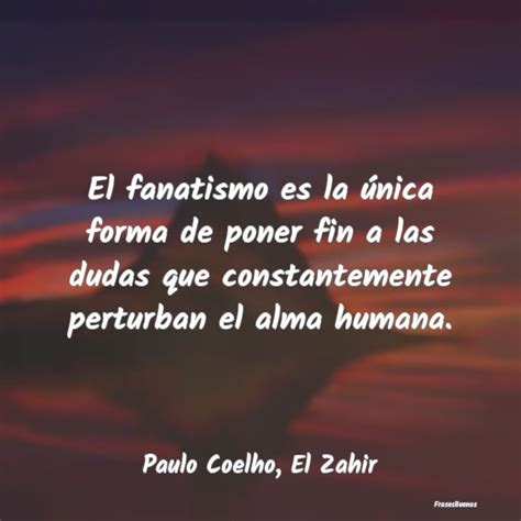 Frases de Paulo Coelho El fanatismo es la única forma de poner