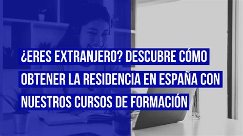 Eres extranjero Descubre cómo obtener la residencia en España con