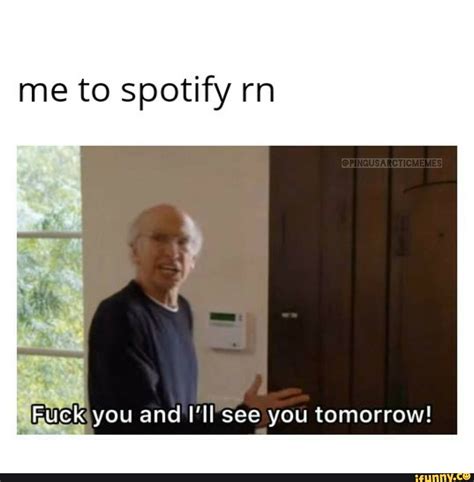 Me To Spotify Rn FUCK You And I Ll See You Tomorrow IFunny