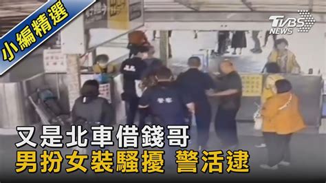 又是北車借錢哥 男扮女裝騷擾 警活逮｜tvbs新聞tvbsnews02 Youtube