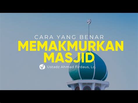 018 Cara Memakmurkan Masjid Yang Benar Ustadz Ahmad Firdaus Lc