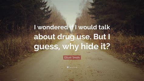 Elliott Smith Quote I Wondered If I Would Talk About Drug Use But I