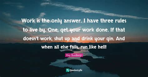 Work Is The Only Answer I Have Three Rules To Live By One Get Your