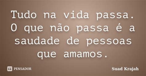 Tudo Na Vida Passa O Que Não Passa é Suad Krajah Pensador