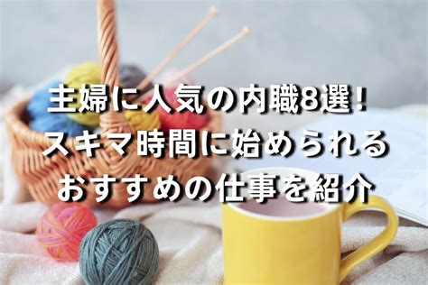 主婦に人気の内職8選！スキマ時間に始められるおすすめの仕事を紹介 副業するなら在宅ワークがおすすめ