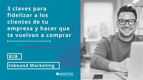 3 Claves Para Fidelizar Los Clientes De Tu Empresa Y Hacer Que Te