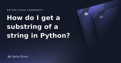 How Do I Get A Substring Of A String In Python Better Stack Community