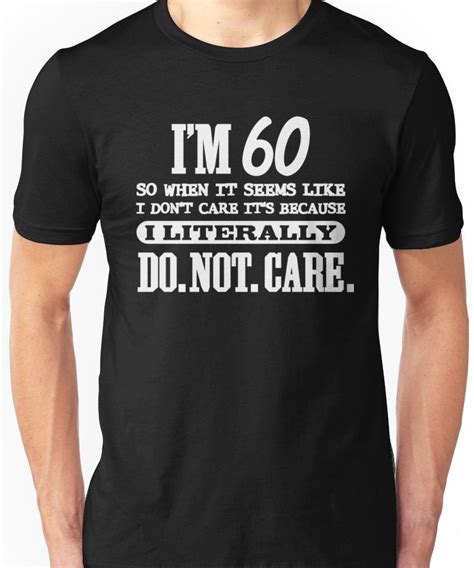 60 Literally Do Not Care Funny 60th Birthday T Unisex T Shirt