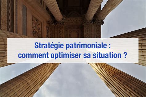 Strat Gie Patrimoniale Comment Optimiser Sa Situation Prosper Conseil