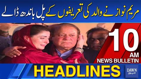 Dawn News Headlines Am Maryam Nawaz Praises Father On Youm E