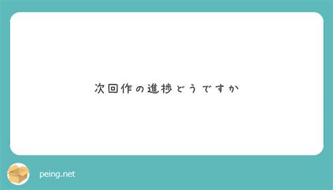 次回作の進捗どうですか Peing 質問箱