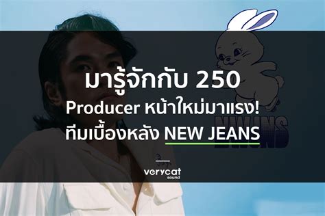 มารู้จักกับ 250 Producer K Pop ทีมเบื้องหลัง New Jeans Verycatsound