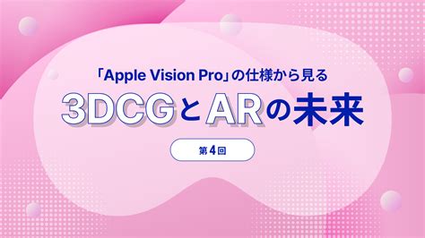 第4回：apple Vision Pro の Arkit で実現する、新たな空間体験 Apple Vision Proの仕様から見る