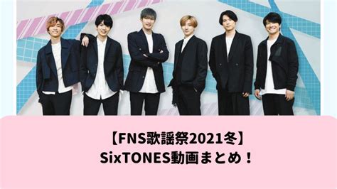 【fns歌謡祭2021冬】sixtones動画まとめ！ Mamoblo