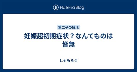 妊娠超初期症状？なんてものは皆無 しゃもろぐ