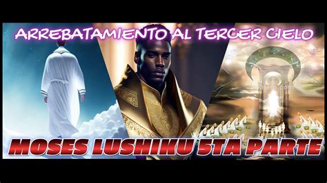 MOSES LUSHIKU 5TA PARTE ARREBATADO AL TERCER CIELO LUGAR DE