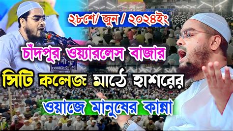 চাঁদপর সিটি কলেজ মাঠে ওয়াজে হাজারো মানুষের কান্না হাফিজুর রহমান