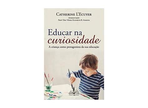 Educar Na Curiosidade - Educar na Curiosidade. A Criança Como Protagonista da Sua Educação ...