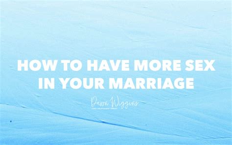 How To Have More Sex In Your Marriage Dawn Wiggins Therapy