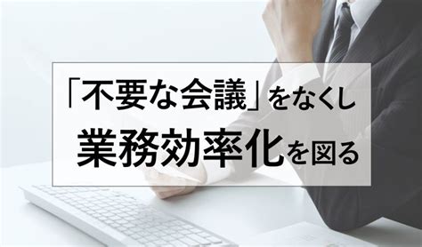 会議を効率化する9の手法とツールとは。会議効率化に取り組む事例もご紹介｜welog Media｜プレイングマネジャー・リーダーのためのチーム