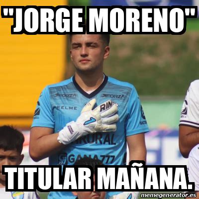 Meme Personalizado jORGE MORENO TITULAR MAÑANA 33358425