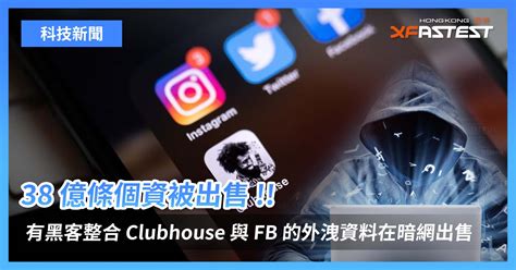 38 億條個資被出售 有黑客整合 Clubhouse 與 Facebook 用戶的外洩資料在暗網出售 Xfastest Hong Kong