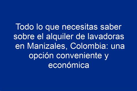 Todo Lo Que Necesitas Saber Sobre El Alquiler De Lavadoras En Manizales