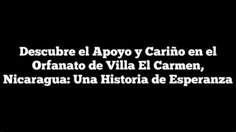 Descubre El Apoyo Y Cariño En El Orfanato De Villa El Carmen Nicaragua