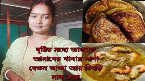 বৃষ্টির মধ্যে আজকে আমাদের খাবার সাদা বেগুন ভাজা আর চিংড়ি মাছ কষা ️