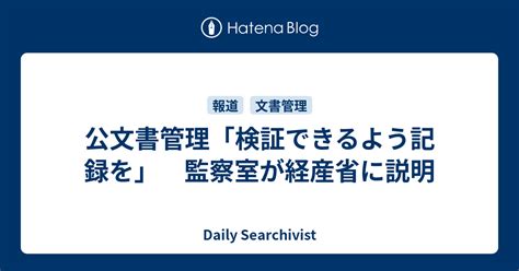 公文書管理「検証できるよう記録を」 監察室が経産省に説明 Daily Searchivist