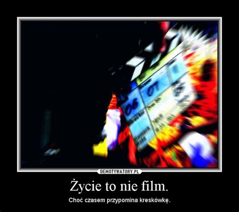 Ycie To Nie Film Demotywatory Pl