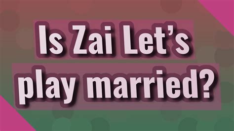 Is Zai Lets Play Married Youtube