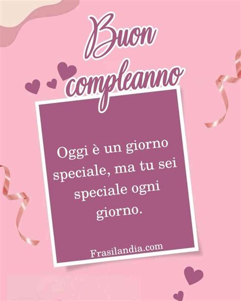 Oggi Un Giorno Speciale Ma Tu Sei Speciale Ogni Giorno Buon Compleanno