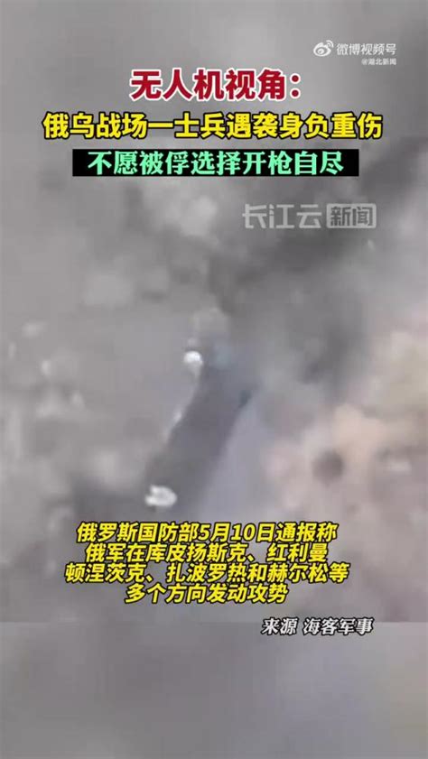 「无人机视角：俄乌战场一士兵遇袭身负重伤 不愿被俘选择开枪自尽」俄罗斯国防部5月10日通报称，俄军在库皮扬斯克、红利曼、顿涅茨克、扎波罗热和赫尔松等多个方向发动攻势，据环球网报道，11日国外