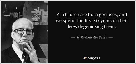 R. Buckminster Fuller quote: All children are born geniuses, and we ...