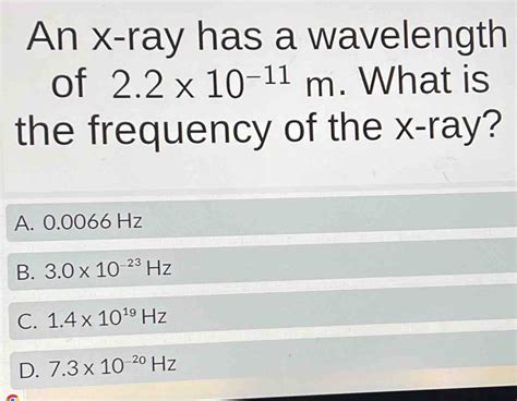 An x -ray has a wavelength of 2.2* 10^(-11)m. What is the frequency of ...