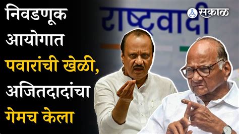 Sharad Pawar Election Commission मध्ये खेळी थेट Ajit Pawar यांचा गेमच