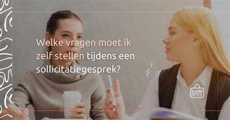 Welke Vragen Moet Ik Zelf Stellen Tijdens Een Sollicitatiegesprek