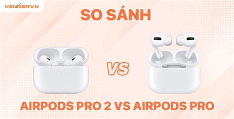 So Sánh Chi Tiết Airpods Pro 2 2022 Và Airpods Pro 2021 Vender