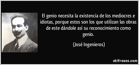 El Genio Necesita La Existencia De Los Mediocres E Idiotas