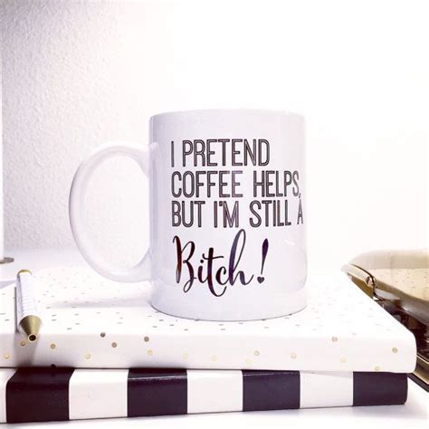 I Pretend Coffee Helps But Im Still A Bitch Mug Mugs Coffee And