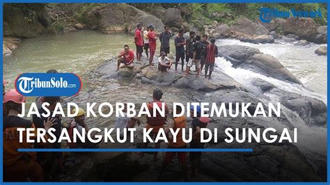 Berita Solo Hari Ini Jasad Korban Yang Hanyut Di Sungai Kahyangan