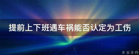 提前上下班遇车祸能否认定为工伤 业百科