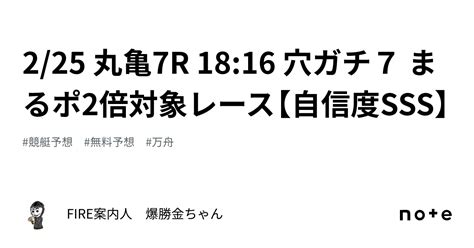 🔥2 25 丸亀7r 18 16 穴ガチ7 まるポ2倍対象レース【自信度sss】｜fire案内人 爆勝金ちゃん