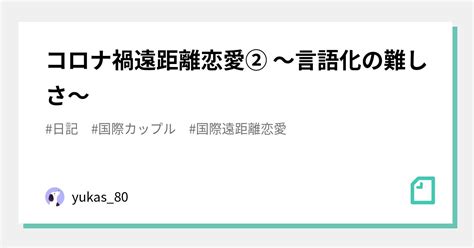 コロナ禍遠距離恋愛② ～言語化の難しさ～｜yukas80