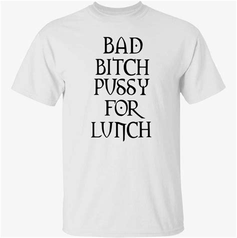 Bad Bitch Pussy For Lunch T Shirt Shirtsmango Office