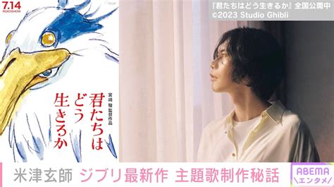 米津玄師、ジブリ最新作の主題歌『地球儀』制作秘話明かす「お話を頂いたのは4年前」「驚愕すると同時に困惑も」 芸能 Abema