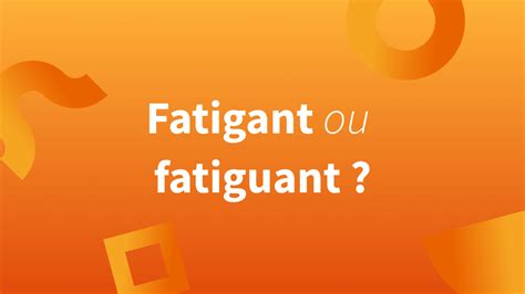 Fatigant Ou Fatiguant Quelle Est Lorthographe Correcte Alf