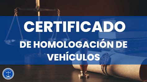 Certificado de homologación de vehículos Qué es y cómo obtenerlo de