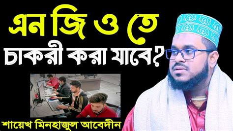 এন জি ও তে চাকরী করা যাবে কিনা শায়েখ মিনহাজুল আবেদীন Saikh Minhazul